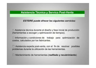 Asistencia Técnica y Servico Post-Venta
ESTEIRE puede ofrecer los siguientes servicios:
Asistencia técnica durante el dise...