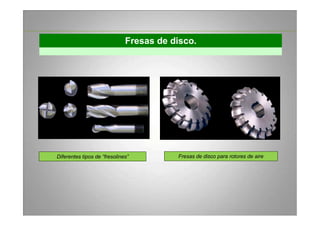 Fresas de disco.
Diferentes tipos de “fresolines” Fresas de disco para rotores de aire
 