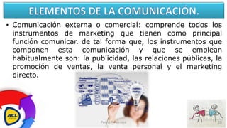 • Comunicación externa o comercial: comprende todos los
instrumentos de marketing que tienen como principal
función comuni...