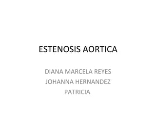 ESTENOSIS AORTICA DIANA MARCELA REYES JOHANNA HERNANDEZ PATRICIA  
