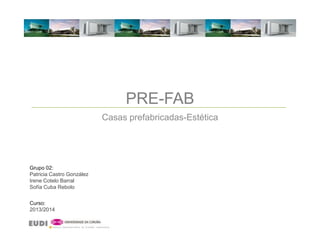 PRE-FAB
Casas prefabricadas-Estética

Grupo 02:
Patricia Castro González
Irene Cotelo Barral
Sofía Cuba Rebolo
Curso:
2013/2014

 