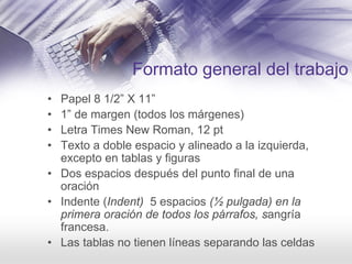 Formato general del trabajo
• Papel 8 1/2” X 11”
• 1” de margen (todos los márgenes)
• Letra Times New Roman, 12 pt
• Text...