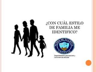 ¿CON CUÁL ESTILO
DE FAMILIA ME
IDENTIFICO?
 