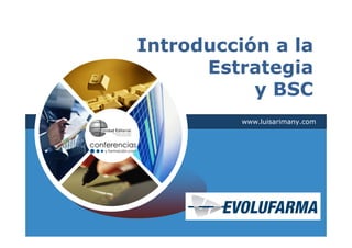 Introducción a la
      Estrategia
           y BSC
          www.luisarimany.com
 
