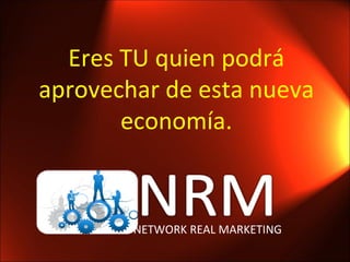 Eres TU quien podrá aprovechar de esta nueva economía. NETWORK REAL MARKETING 