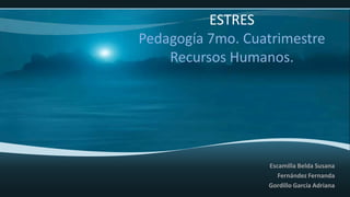 ESTRES
Pedagogía 7mo. Cuatrimestre
    Recursos Humanos.




                  Escamilla Belda Susana
                     Fernández Fernanda
                  Gordillo García Adriana
 