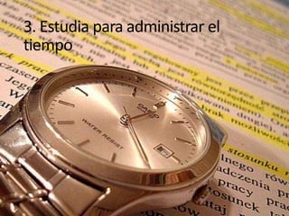 3. Estudia para administrar el
tiempo

 