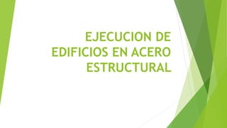 EJECUCION DE
EDIFICIOS EN ACERO
ESTRUCTURAL
 