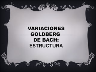 VARIACIONES
GOLDBERG
DE BACH:
ESTRUCTURA
 