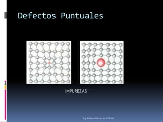 Defectos Puntuales
IMPUREZAS
Ing. Beliana Gómez de Cabello
 