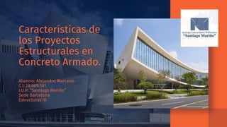 Características de
los Proyectos
Estructurales en
Concreto Armado.
Alumno: Alejandro Marcano.
C.I: 28.069.501
I.U.P. ”Santiago Mariño”
Sede Barcelona
Estructuras III
 
