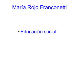María Rojo Franconetti



  ●   Educación social
 