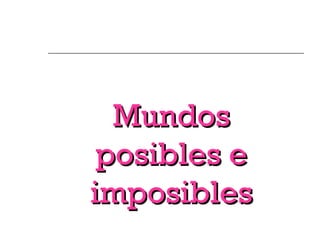 Mundos
 posibles e
imposibles
 