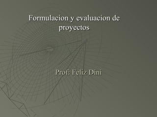 Formulacion y evaluacion de
        proyectos




       Prof: Feliz Dini
 