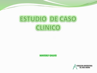 ESTUDIO  DE CASO CLINICO MAYERLY GALVIS 