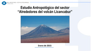 Estudio Antropológico del sector
“Alrededores del volcán Licancabur”
Enero de 2015
 