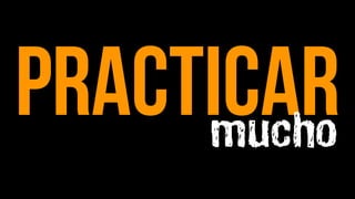 practicar
     mucho
 