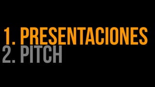 1. PRESENTACIONES
2. Pitch
 