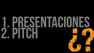 1. PRESENTACIONES
2. Pitch
 