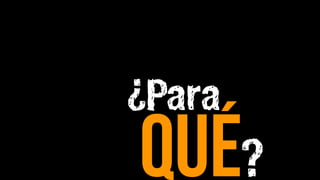 ¿Para
qué?
 