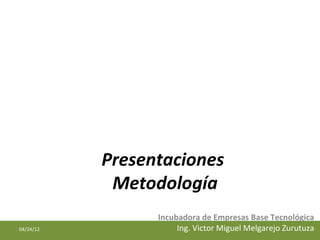 Presentaciones
            Metodología
                 Incubadora de Empresas Base Tecnológica
04/24/12              Ing. Victor Miguel Melgarejo Zurutuza
 