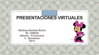 PRESENTACIONES VIRTUALES
Stefany Noreña Reina
ID: 359638
Admón.. Financiera
1. Semestre
2013
 