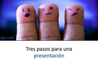 Tres	
  pasos	
  para	
  una	
  
   presentación
 
