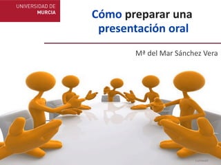 Cómo	
  preparar	
  una
 	
  presentación	
  oral
          Mª	
  del	
  Mar	
  Sánchez	
  Vera




                                   Lumaxart
 