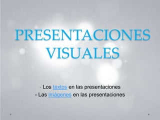 PRESENTACIONES 
VISUALES 
- Los textos en las presentaciones 
- Las imágenes en las presentaciones 
 