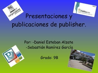 Presentaciones y publicaciones de publisher. Por: -Daniel Esteban Alzate  -Sebastián Ramírez García Grado: 9B 