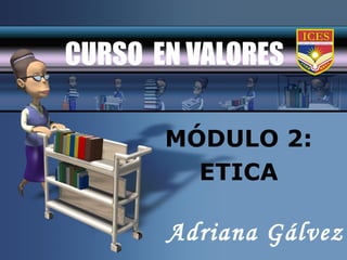 CURSO EN VALORES

       MÓDULO 2:
         ETICA

       Adriana Gálvez
 