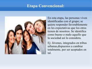 Etapa Convencional:
En esta etapa, las personas viven
identificadas con el grupo; se
quiere responder favorablemente
en le...
