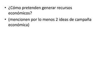 • ¿Cómo pretenden generar recursos
económicos?
• (mencionen por lo menos 2 ideas de campaña
económica)
 
