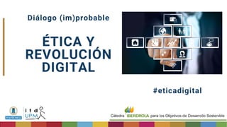 Diálogo (im)probable
ÉTICA Y
REVOLUCIÓN
DIGITAL
#eticadigital
 