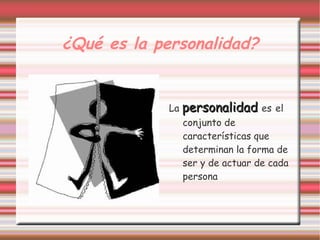 ¿Qué es la personalidad?


             La personalidad es el
                conjunto de
                características que
                determinan la forma de
                ser y de actuar de cada
                persona
 