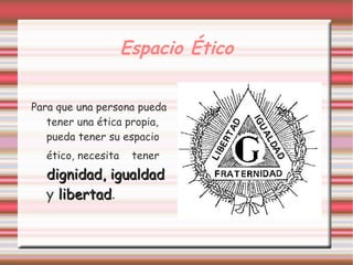 Espacio Ético


Para que una persona pueda
   tener una ética propia,
   pueda tener su espacio
  ético, necesita    tener
  dignidad, igualdad
  y libertad.
    libertad
 