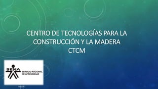 CENTRO DE TECNOLOGÍAS PARA LA
CONSTRUCCIÓN Y LA MADERA
CTCM
IMAGEN 1
 
