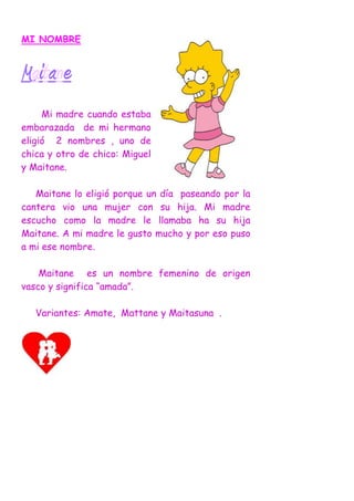 MI NOMBRE


Maitane
     Mi madre cuando estaba
embarazada de mi hermano
eligió 2 nombres , uno de
chica y otro de chico: ...