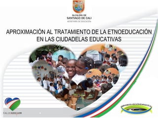 APROXIMACIÓN AL TRATAMIENTO DE LA ETNOEDUCACIÓN EN LAS CIUDADELAS EDUCATIVAS 