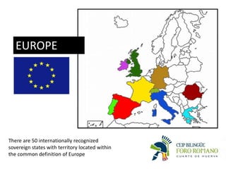 EUROPE
There are 50 internationally recognized
sovereign states with territory located within
the common definition of Europe
 