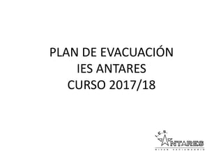 PLAN DE EVACUACIÓN
IES ANTARES
CURSO 2017/18
 