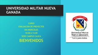 UNIVERSIDAD MILITAR NUEVA
GANADA
CURSO
EVALUACION DE PROYECTOS
DIA MIERCOLES
10:00 A 13:00
SEDE CAMPUS CAJICA
BIENVENIDOS
 