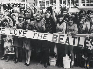 FACTORES QUE AFECTAN EL CONSUMO DE
CONTENIDOS

11

 