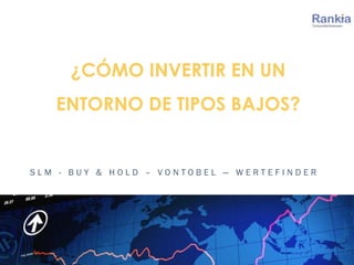 S L M - B U Y & H O L D – V O N T O B E L — W E R T E F I N D E R
¿CÓMO INVERTIR EN UN
ENTORNO DE TIPOS BAJOS?
 