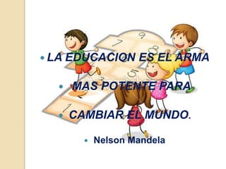  LA EDUCACION ES EL ARMA
 MAS POTENTE PARA
 CAMBIAR EL MUNDO.
 Nelson Mandela
 