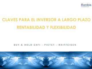 CLAVES PARA EL INVERSOR A LARGO PLAZO
RENTABILIDAD Y FLEXIBILIDAD
B U Y & H O L D E A F I - P I C T E T - R A I F F E I S ...