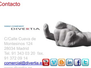 Contacto	
  




 C/Calle Cueva de Montesinos 124
 28034 Madrid
 Tel. 91 343 03 20 fax. 91 372 09 14
 comercial@divertia.es
 www.divertia.es
 
