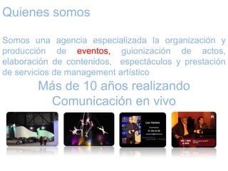 Quienes somos

Somos una agencia especializada la organización y producción de eventos,
guionización de actos, elaboración de contenidos, espectáculos y prestación de
servicios de management artístico

      Más de 10 años realizando Comunicación en vivo
 