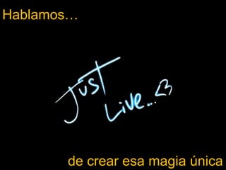 Hablamos…




            de crear esa magia única del directo
 