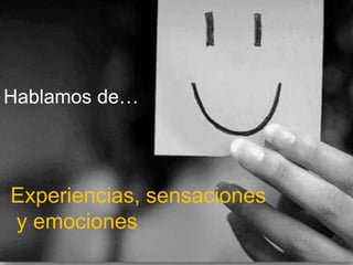 Hablamos de…




Experiencias, sensaciones
 y emociones
 